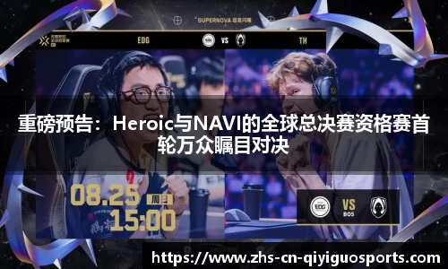 重磅预告：Heroic与NAVI的全球总决赛资格赛首轮万众瞩目对决