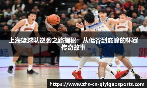 上海篮球队逆袭之路揭秘：从低谷到巅峰的杯赛传奇故事