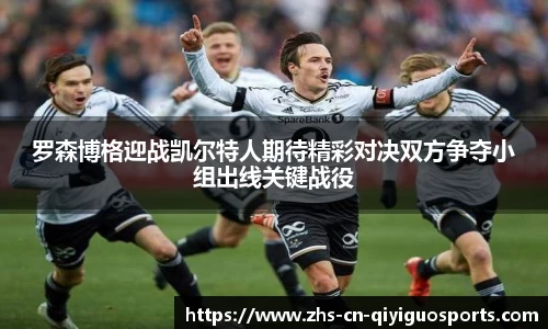 罗森博格迎战凯尔特人期待精彩对决双方争夺小组出线关键战役