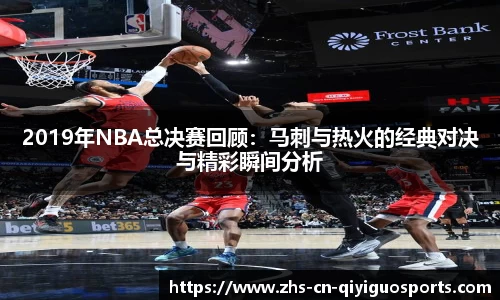 2019年NBA总决赛回顾：马刺与热火的经典对决与精彩瞬间分析