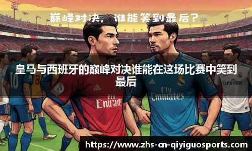 皇马与西班牙的巅峰对决谁能在这场比赛中笑到最后